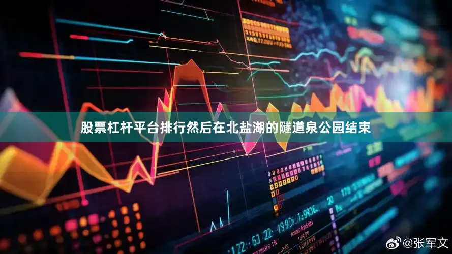 股票杠杆平台排行然后在北盐湖的隧道泉公园结束