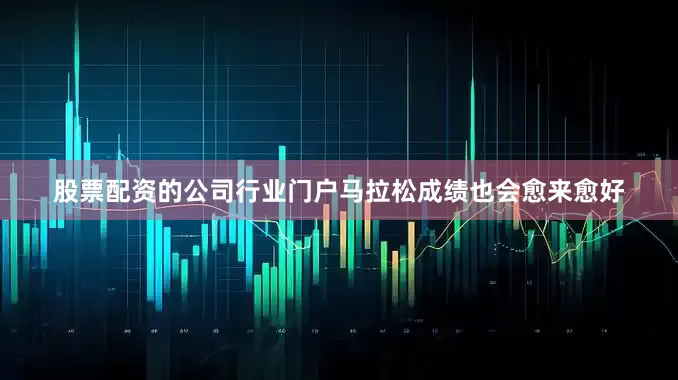 股票配资的公司行业门户马拉松成绩也会愈来愈好