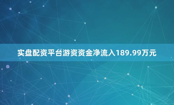 实盘配资平台游资资金净流入189.99万元